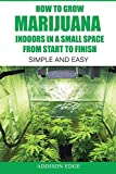 How to Grow Marijuana Indoors in a Small Space From Start to Finish: Simple and Easy - Anyone can do it!