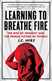 Learning to Breathe Fire: The Rise of CrossFit and the Primal Future of Fitness