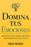 Domina Tus Emociones: Una guía práctica para superar la negatividad y controlar mejor tus emociones (Colección Domina Tu(s)...) (Spanish Edition)