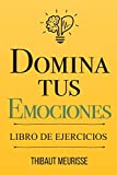 Domina Tus Emociones: Una guía práctica para superar la negatividad y controlar mejor tus emociones (Libro de Ejercicios) (Spanish Edition)