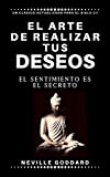 El arte de realizar tus deseos: El sentimiento es el secreto (Spanish Edition)