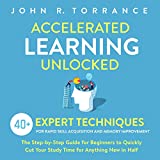 Accelerated Learning Unlocked: 40+ Expert Techniques for Rapid Skill Acquisition and Memory Improvement. The Step-by-Step Guide for Beginners to Quickly Cut Your Study Time for Anything New in Half