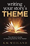 Writing Your Story's Theme: The Writer's Guide to Plotting Stories That Matter (Helping Writers Become Authors)