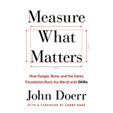 Measure What Matters: How Google, Bono, and the Gates Foundation Rock the World with OKRs