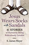 Jesus Wears Socks with Sandals: 41 Stories of Humanity and Being Ridiculously Lovable