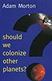 Should We Colonize Other Planets? (New Human Frontiers)