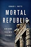 Mortal Republic: How Rome Fell into Tyranny