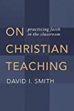 On Christian Teaching: Practicing Faith in the Classroom