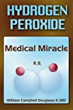 Hydrogen Peroxide - Medical Miracle: Hydrogen Peroxide: Medical Miracle (H2O2)