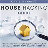 House Hacking Guide: The #1 Real Estate Investing Strategy to Live for Free, Build Wealth, and Achieve Financial Independence