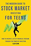 The Modern Guide to Stock Market Investing for Teens: How to Ensure a Life of Financial Freedom Through the Power of Investing.