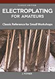 Electroplating for Amateurs: Classic Reference for Small Workshops (Fox Chapel Publishing) Metal-Plating Techniques for Decoration, Corrosion Protection, Electrical Conductivity, and Wear Resistance