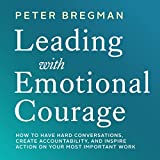 Leading with Emotional Courage: How to Have Hard Conversations, Create Accountability, and Inspire Action on Your Most Important Work