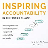 Inspiring Accountability in the Workplace: Unlocking the Brain's Secrets to Inspiring Engagement, Accountability and Results