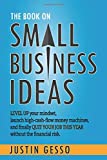 The Book on Small Business Ideas: Level up your mindset, launch high-cash-flow money machines, and finally quit your job this year without the financial risk.