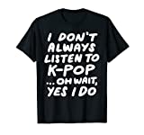 I Don't Always Listen To KPop T-shirt Funny South Korean Tee