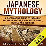 Japanese Mythology: A Captivating Guide to Japanese Folklore, Myths, Fairy Tales, Yokai, Heroes and Heroines