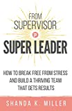 From Supervisor to Super Leader: How to Break Free from Stress and Build a Thriving Team That Gets Results