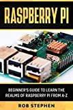 RASPBERRY PI: BEGINNER’S GUIDE TO LEARN THE REALMS OF RASPBERRY PI FROM A-Z