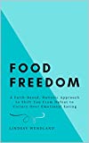 FOOD FREEDOM: A Faith-Based, Holistic Approach to Shift You From Defeat to Victory Over Emotional Eating