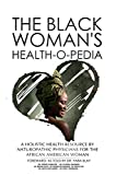 The Black Woman's Health-O-Pedia: A Holistic Health Resource by Naturopathic Physicians for the African American Woman