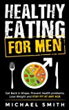 Healthy Eating for Men: Get Back in Shape, Prevent Health problems, Lose Weight and Stay Fit at Any Age (Health & Wellness)