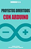 Proyectos divertidos con Arduino: Para aprender haciendo: desde la instalación del Arduino IDE hasta la utilización de relays, ESP8266, sensores, tarjetas SD, módulos GPS, etc (Spanish Edition)