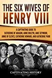 The Six Wives of Henry VIII: A Captivating Guide to Catherine of Aragon, Anne Boleyn, Jane Seymour, Anne of Cleves, Catherine Howard, and Katherine Parr (Captivating History)