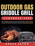 Outdoor Gas Griddle Grill Cookbook 1000: The Complete Guide with Easy Tasty Effortless Griddle Grilling Recipes for Anyone Who Wants to Have An Amazing Taste Bud