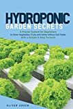 Hydroponic Garden Secrets: A proven system for beginners to grow vegetables, fruits and herbs without soil faster with a simple 8 step formula