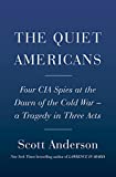 The Quiet Americans: Four CIA Spies at the Dawn of the Cold War--a Tragedy in Three Acts
