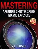Mastering Aperture, Shutter Speed, ISO and Exposure