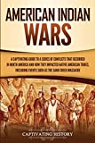 American Indian Wars: A Captivating Guide to a Series of Conflicts That Occurred in North America and How They Impacted Native American Tribes, ... the Sand Creek Massacre (Captivating History)