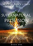 Supernatural Provision: Learning to Walk in Greater Levels of Stewardship and Responsibilty and Letting Go of Unbiblical Beliefs