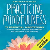 Practicing Mindfulness: 75 Essential Meditations for Finding Peace in the Everyday