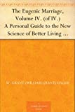 The Eugenic Marriage, Volume IV. (of IV.) A Personal Guide to the New Science of Better Living and Better Babies