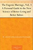 The Eugenic Marriage, Vol. 3 A Personal Guide to the New Science of Better Living and Better Babies