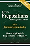 Beyond Prepositions for ESL Learners - Mastering English Prepositions for Fluency (Focus on English Reference Library Book 1)