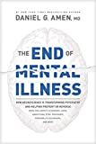 The End of Mental Illness: How Neuroscience Is Transforming Psychiatry and Helping Prevent or Reverse Mood and Anxiety Disorders, ADHD, Addictions, PTSD, Psychosis, Personality Disorders, and More