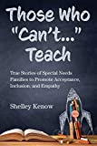 Those Who "Can't"... Teach: True Stories of Special Needs Families to Promote Acceptance, Inclusion, and Empathy