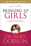 Bringing Up Girls: Practical Advice and Encouragement for Those Shaping the Next Generation of Women