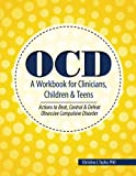 OCD: A Workbook for Clinicians, Children and Teens: Actions to Beat, Control & Defeat Obsessive Compulsive Disorder