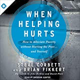 When Helping Hurts: How to Alleviate Poverty Without Hurting the Poor...and Yourself