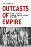 Outcasts of Empire: Japan's Rule on Taiwan's "Savage Border," 1874-1945 (Volume 16) (Asia Pacific Modern)
