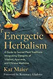 Energetic Herbalism: A Guide to Sacred Plant Traditions Integrating Elements of Vitalism, Ayurveda, and Chinese Medicine