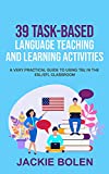 39 Task-Based Language Teaching and Learning Activities: A Very Practical Guide to Using TBL in the ESL/EFL Classroom (Teaching English as a Second or Foreign Language)