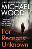 For Reasons Unknown: An absolutely gripping crime thriller that keeps you guessing until the last page (DCI Matilda Darke Thriller, Book 1)