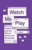 Watch Me Play: Twitch and the Rise of Game Live Streaming (Princeton Studies in Culture and Technology Book 13)