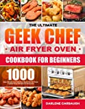 The Ultimate Geek Chef Air Fryer Oven Cookbook for Beginners: 1000 Days Simple and Delicious Geek Chef Air Fryer Toaster Oven Recipes for Everyone