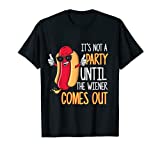 It's Not A Party Until The Wiener Comes Out - Funny Hot Dog T-Shirt
